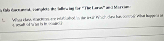 this document, complete the following for “The Lorax” and Marxism: 
1、 What class structures are established in the text? Which class has control? What happens as 
_ 
a result of who is in control? 
_