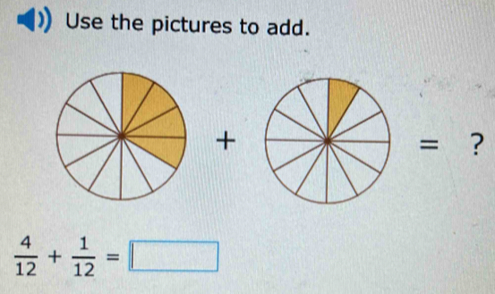 Use the pictures to add. 
+= ?
 4/12 + 1/12 =□