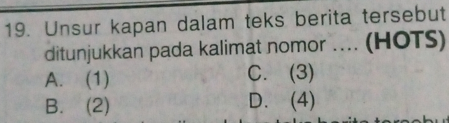 Unsur kapan dalam teks berita tersebut
ditunjukkan pada kalimat nomor .... (HOTS)
A. (1) C. (3)
B. (2)
D. (4)