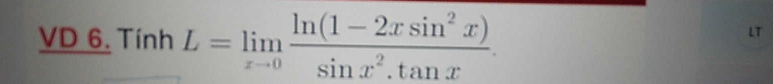 VD 6. Tính L=limlimits _xto 0 (ln (1-2xsin^2x))/sin x^2.tan x . 
LT