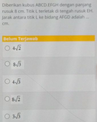 Diberikan kubus ABCD. EFGH dengan panjang
rusuk 8 cm. Titik L terletak di tengah rusuk EH.
Jarak antara titik L ke bidang AFGD adalah ...
cm.
Belum Terjawab
4sqrt(2)
8sqrt(3)
4sqrt(3)
8sqrt(2)
3sqrt(3)