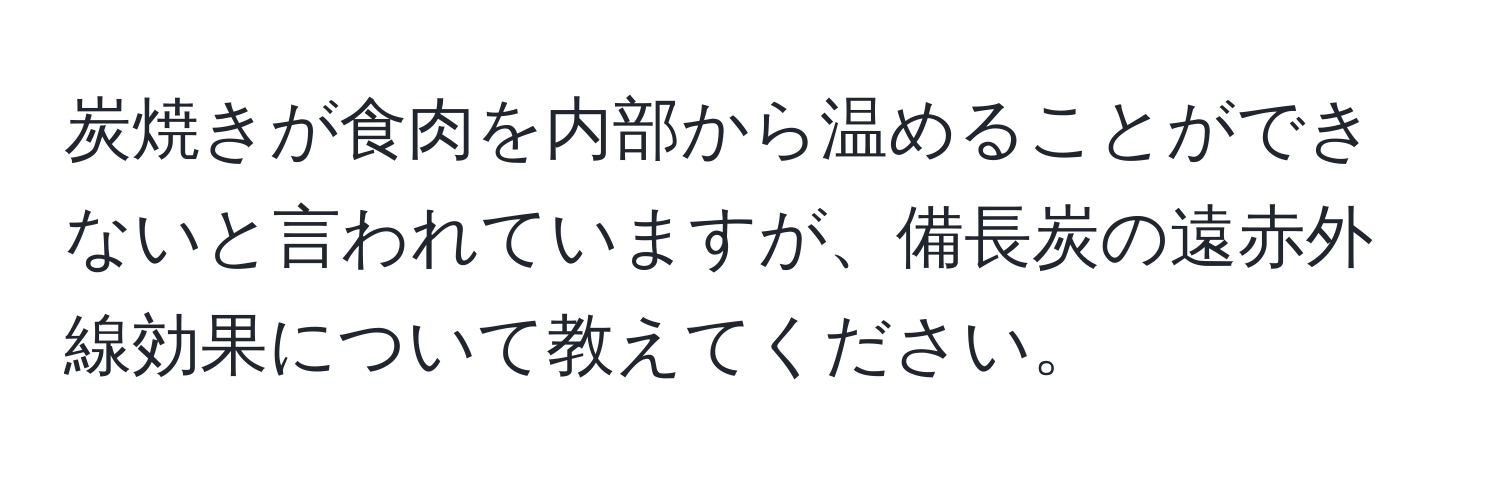 炭焼きが食肉を内部から温めることができないと言われていますが、備長炭の遠赤外線効果について教えてください。