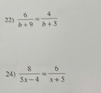  6/b+9 = 4/b+5 
24)  8/5x-4 = 6/x+5 