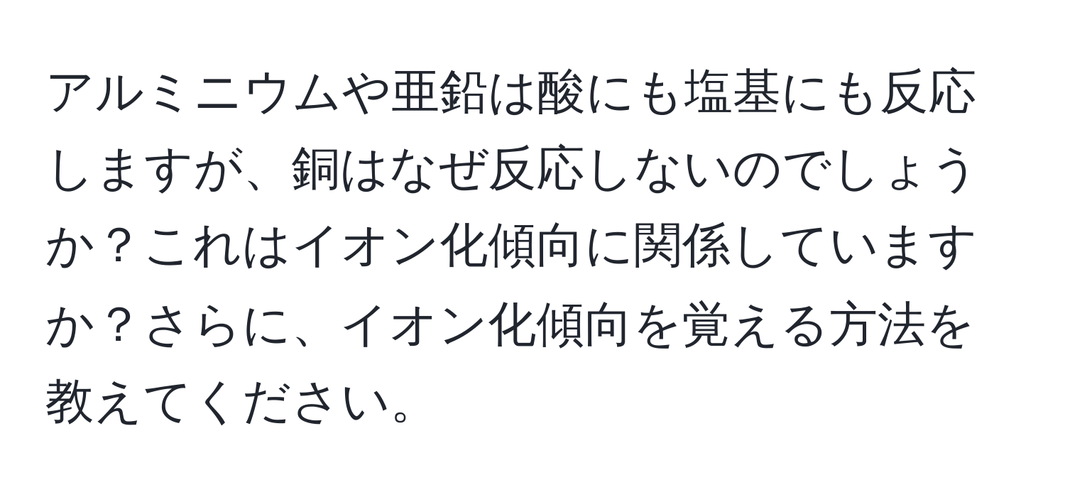 アルミニウムや亜鉛は酸にも塩基にも反応しますが、銅はなぜ反応しないのでしょうか？これはイオン化傾向に関係していますか？さらに、イオン化傾向を覚える方法を教えてください。