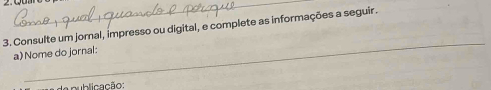 Consulte um jornal, impresso ou digital, e complete as informações a seguir. 
_ 
a) Nome do jornal: 
ade publicação: