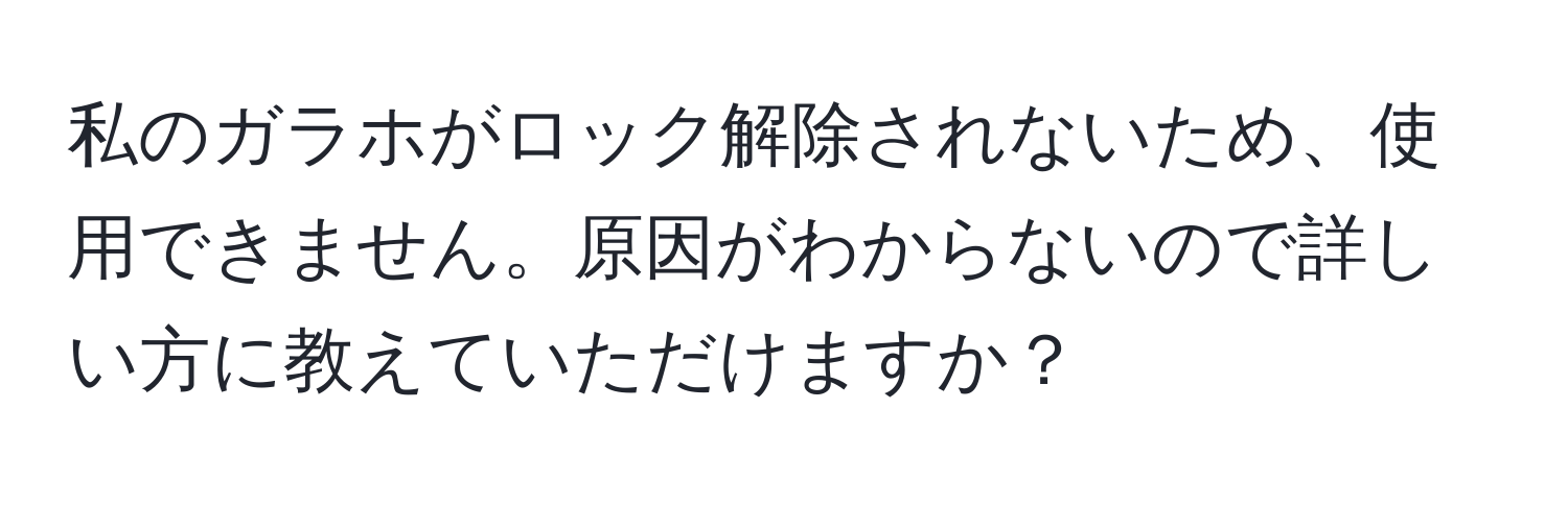 私のガラホがロック解除されないため、使用できません。原因がわからないので詳しい方に教えていただけますか？