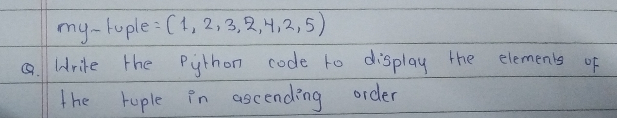 my - tuple = (1,2,3,2,4,2,5).Wrike the Python code to display the elements of 
the tuple Pn ascending order