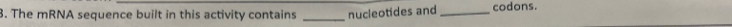 The mRNA sequence built in this activity contains _nucleotides and _codons.