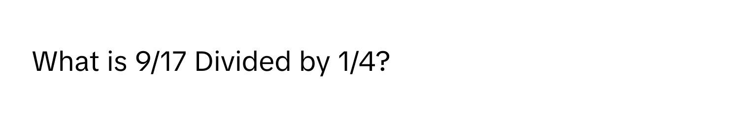 What is 9/17 Divided by 1/4?