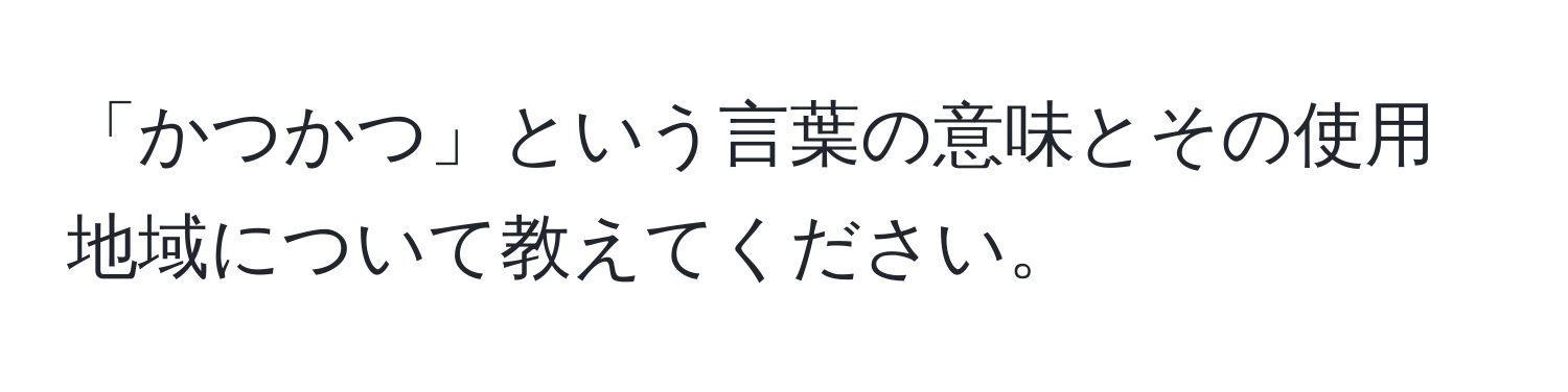 「かつかつ」という言葉の意味とその使用地域について教えてください。