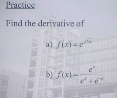 Practice 
Find the derivative of 
a) f(x)=e^(sqrt(5x))
b) f(x)= e^x/e^x+e^(-x) 