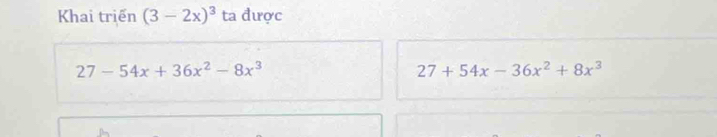 Khai triển (3-2x)^3 ta được
27-54x+36x^2-8x^3
27+54x-36x^2+8x^3