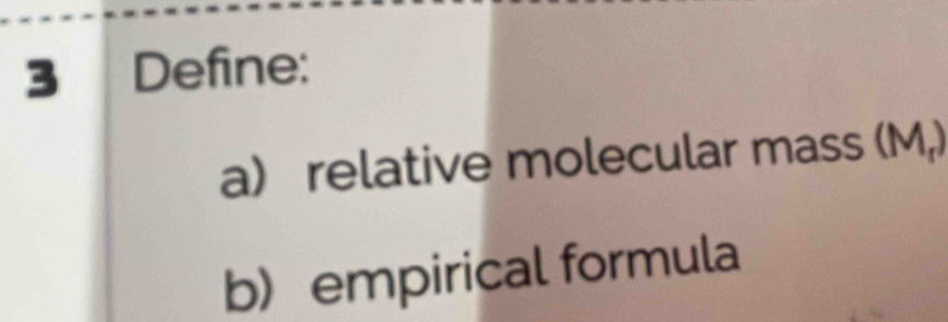 Define: 
a) relative molecular mass (M,) 
b empirical formula