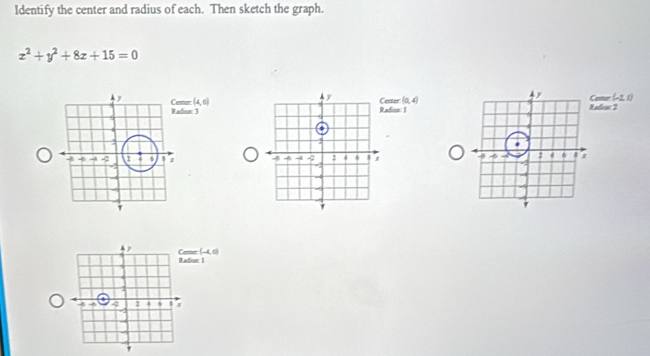 Identify the center and radius of each. Then sketch the graph.
x^2+y^2+8x+15=0
ester (0,4)
y
ster: (4,6) adina: 1 Radeuw 2 Center (-2,1)
dioe: 3.
-3 2 4 6
-2
tter (-4,0)
foe 1