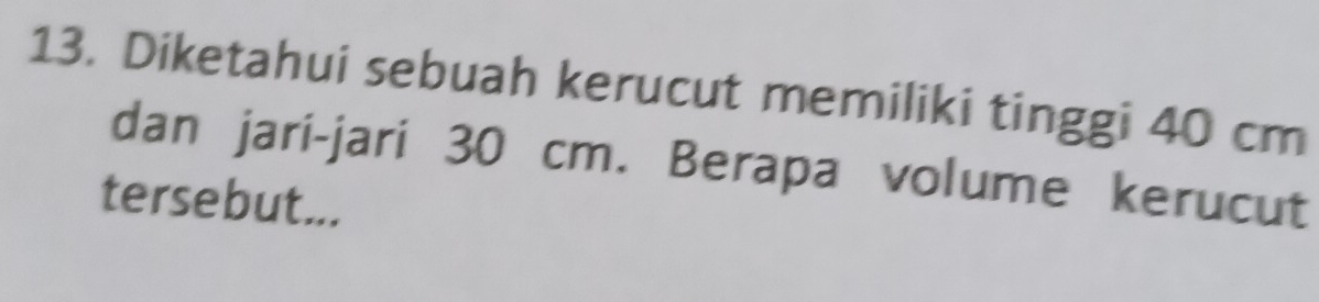 Diketahui sebuah kerucut memiliki tinggi 40 cm
dan jari-jari 30 cm. Berapa volume kerucut 
tersebut...