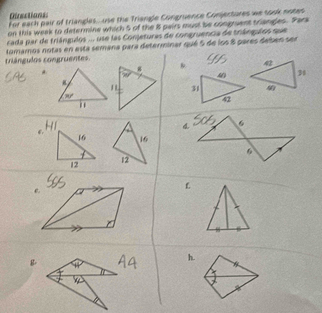 Directians 
For each pair of triangles.. use the Triangle Congruence Conjectures we took notes 
on this week to determine which 5 of the 8 pairs must be congruent triangles. Pars 
cada par de triángulos ... use las Conjeturas de congruencia de triángulos que 
tomsta semana para determinar qué 5 de los 8 pares delben ser 
trián