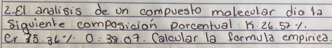 El analisis de on compuesto molecular dio la 
siquiente composicion porcentual: k:26.57%
er 78. 36·1 0: 38. 07. Calcular 1a formula empiriea.