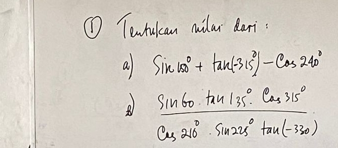 ① Tenhukcan milar dari: 
a sin 150°+tan (-315°)-cos 240°
 sin 60· tan 135°· cos 315°/cos 26°· sin 225°tan (-330°) 