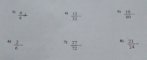  6/8 /  10/80 =
4)  12/32 =
5) 
6)  2/6 =  21/24 =
7)  27/72 =
8)