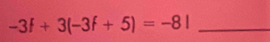 -3f+3(-3f+5)=-8l _