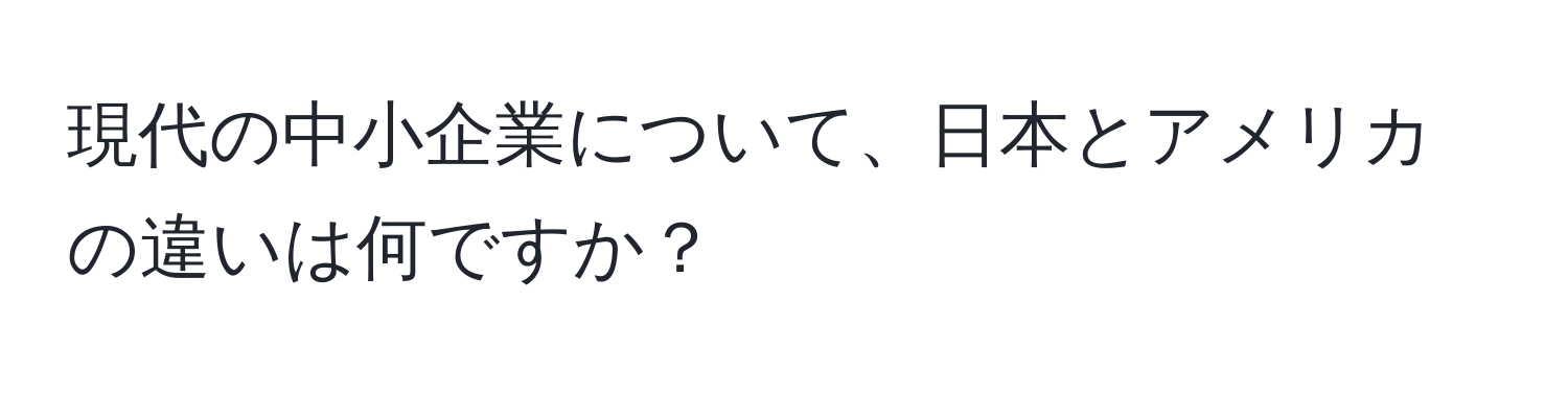 現代の中小企業について、日本とアメリカの違いは何ですか？
