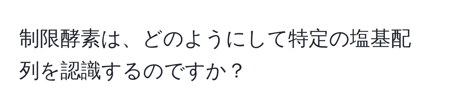 制限酵素は、どのようにして特定の塩基配列を認識するのですか？