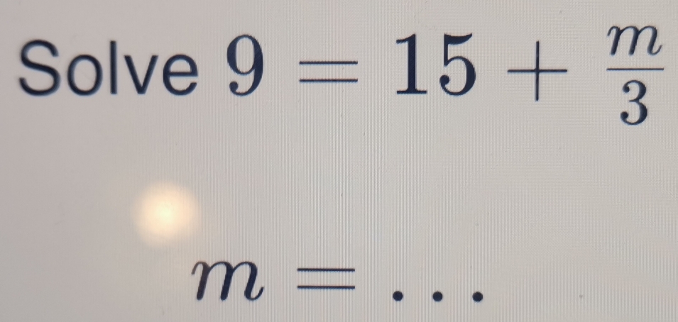 Solve 9=15+ m/3 
m=...