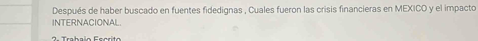 Después de haber buscado en fuentes fidedignas , Cuales fueron las crisis financieras en MEXICO y el impacto 
INTERNACIONAL.