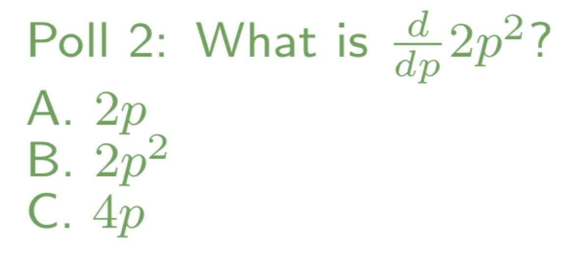 Poll 2: What is  d/dp 2p^2 ?
A. 2p
B. 2p^2
C. 4p