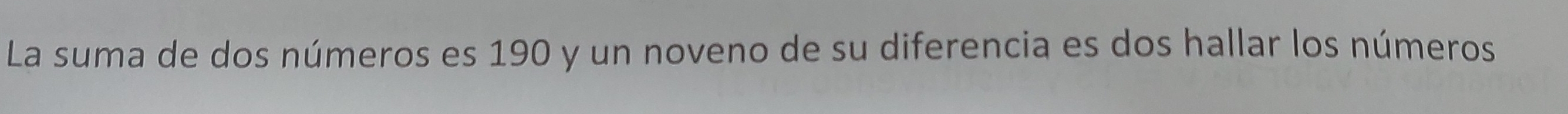 La suma de dos números es 190 y un noveno de su diferencia es dos hallar los números