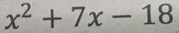 x^2+7x-18