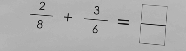  2/8 + 3/6 = □ /□  