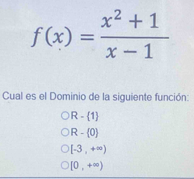 f(x)= (x^2+1)/x-1 
Cual es el Dominio de la siguiente función:
R- 1
R- 0
[-3,+∈fty )
[0,+∈fty )