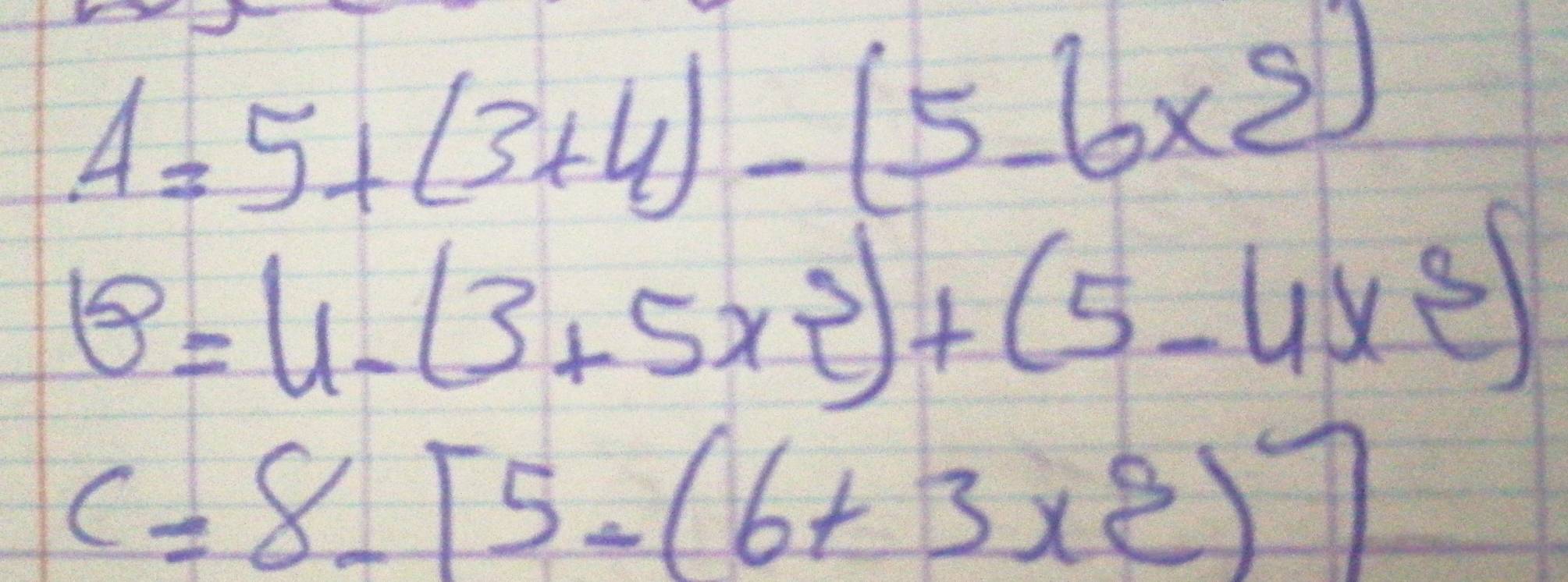 A=5+(3+4)-(5-6* 2)
B=4-(3+5x^3)+(5-4x^3)
c=8-[5-(6+3* 2)]