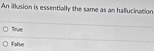 An illusion is essentially the same as an hallucination
True
False