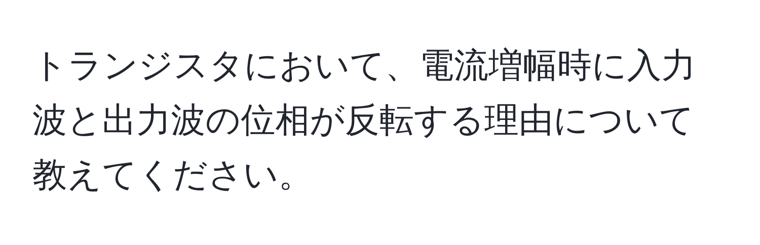 トランジスタにおいて、電流増幅時に入力波と出力波の位相が反転する理由について教えてください。