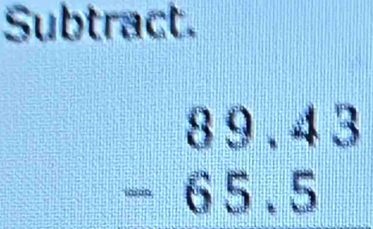 Subtract.
beginarrayr 89.43 -65.5 endarray