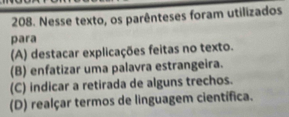 Nesse texto, os parênteses foram utilizados
para
(A) destacar explicações feitas no texto.
(B) enfatizar uma palavra estrangeira.
(C) indicar a retirada de alguns trechos.
(D) realçar termos de linguagem científica.