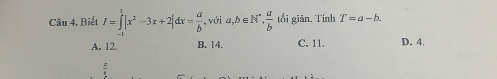 Biết I=∈tlimits _(-1)^3|x^2-3x+2|dx= a/b  , với a, b∈ N^*,  a/b  tối giản. Tính T=a-b.
A. 12. B. 14. C. 11. D. 4.
 π /6 