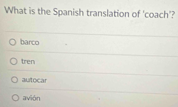 What is the Spanish translation of ‘coach’?
barco
tren
autocar
avión