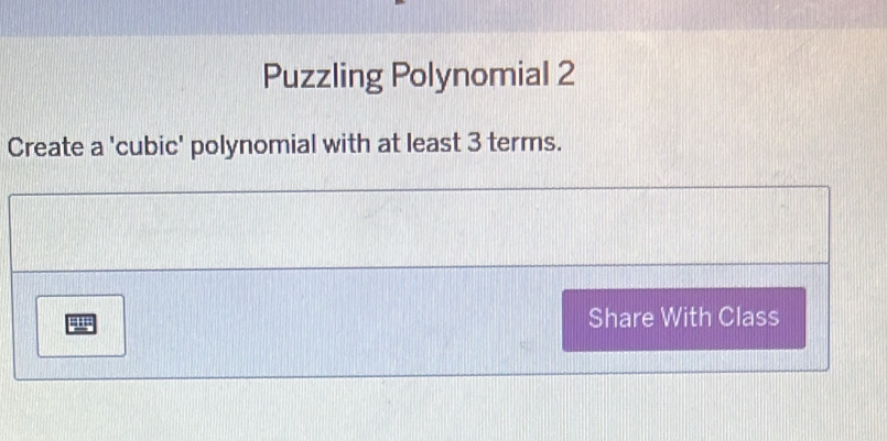 Puzzling Polynomial 2 
Create a 'cubic' polynomial with at least 3 terms. 
H Share With Class