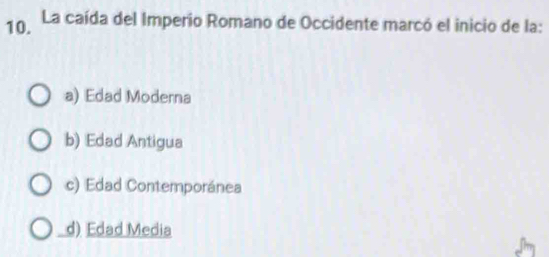 La caída del Imperio Romano de Occidente marcó el inicio de la:
a) Edad Moderna
b) Edad Antigua
c) Edad Contemporánea
d) Edad Media