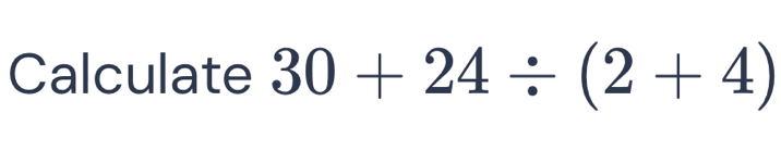 Calculate 30+24/ (2+4)