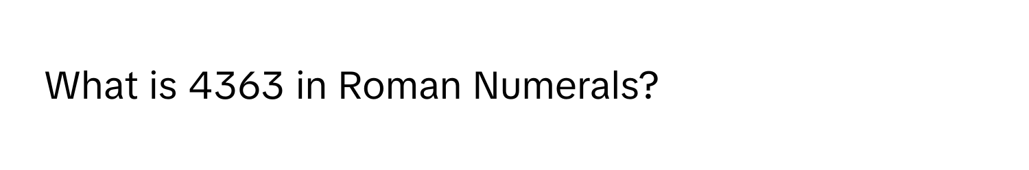 What is 4363 in Roman Numerals?