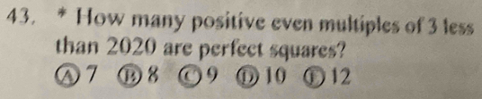 How many positive even multiples of 3 less
than 2020 are perfect squares?
Ⓐ 7 ⑱ 3 O9 ① 10 ① 12