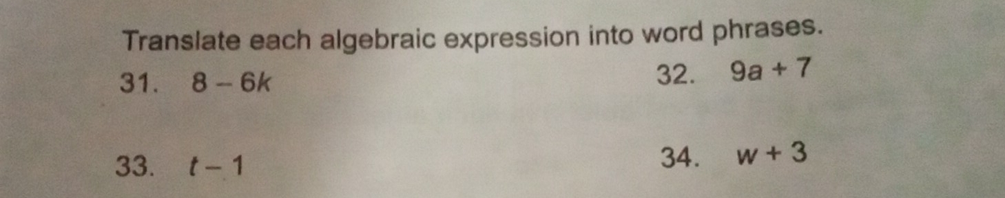 Translate each algebraic expression into word phrases. 
31. 8-6k 32. 9a+7
33. t-1 34. w+3