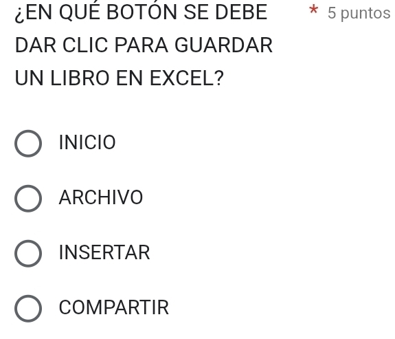 ¿EN QUÉ BOTÓN SE DEBE 5 puntos
DAR CLIC PARA GUARDAR
UN LIBRO EN EXCEL?
INICIO
ARCHIVO
INSERTAR
COMPARTIR