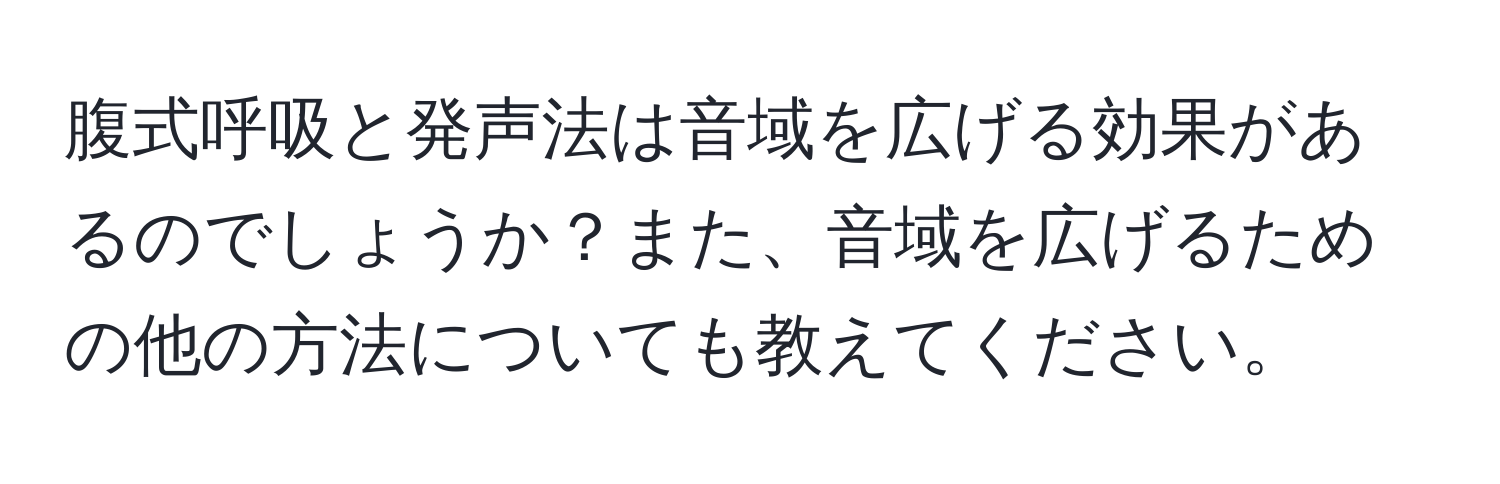 腹式呼吸と発声法は音域を広げる効果があるのでしょうか？また、音域を広げるための他の方法についても教えてください。