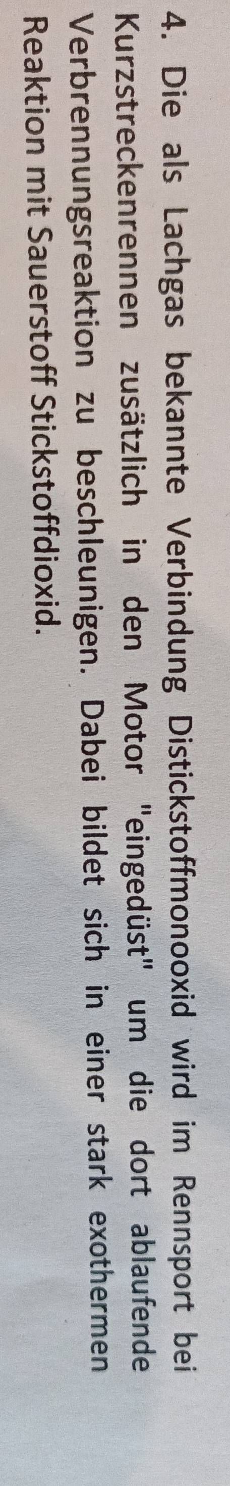 Die als Lachgas bekannte Verbindung Distickstoffmonooxid wird im Rennsport bei 
Kurzstreckenrennen zusätzlich in den Motor "eingedüst" um die dort ablaufende 
Verbrennungsreaktion zu beschleunigen. Dabei bildet sich in einer stark exothermen 
Reaktion mit Sauerstoff Stickstoffdioxid.