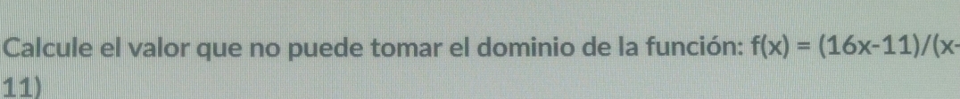 Calcule el valor que no puede tomar el dominio de la función: f(x)=(16x-11)/(x
11)